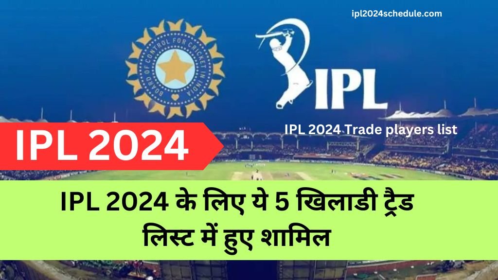 IPL 2024 के लिए ये 5 खिलाडी ट्रैड लिस्ट में हुए शामिल | IPL 2024 Trade players list