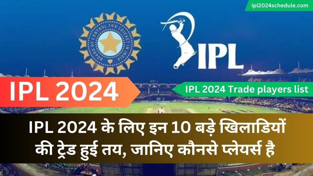 IPL 2024 के लिए इन 10 बड़े खिलाडियों की ट्रेड हुई तय, जानिए कौनसे प्लेयर्स है