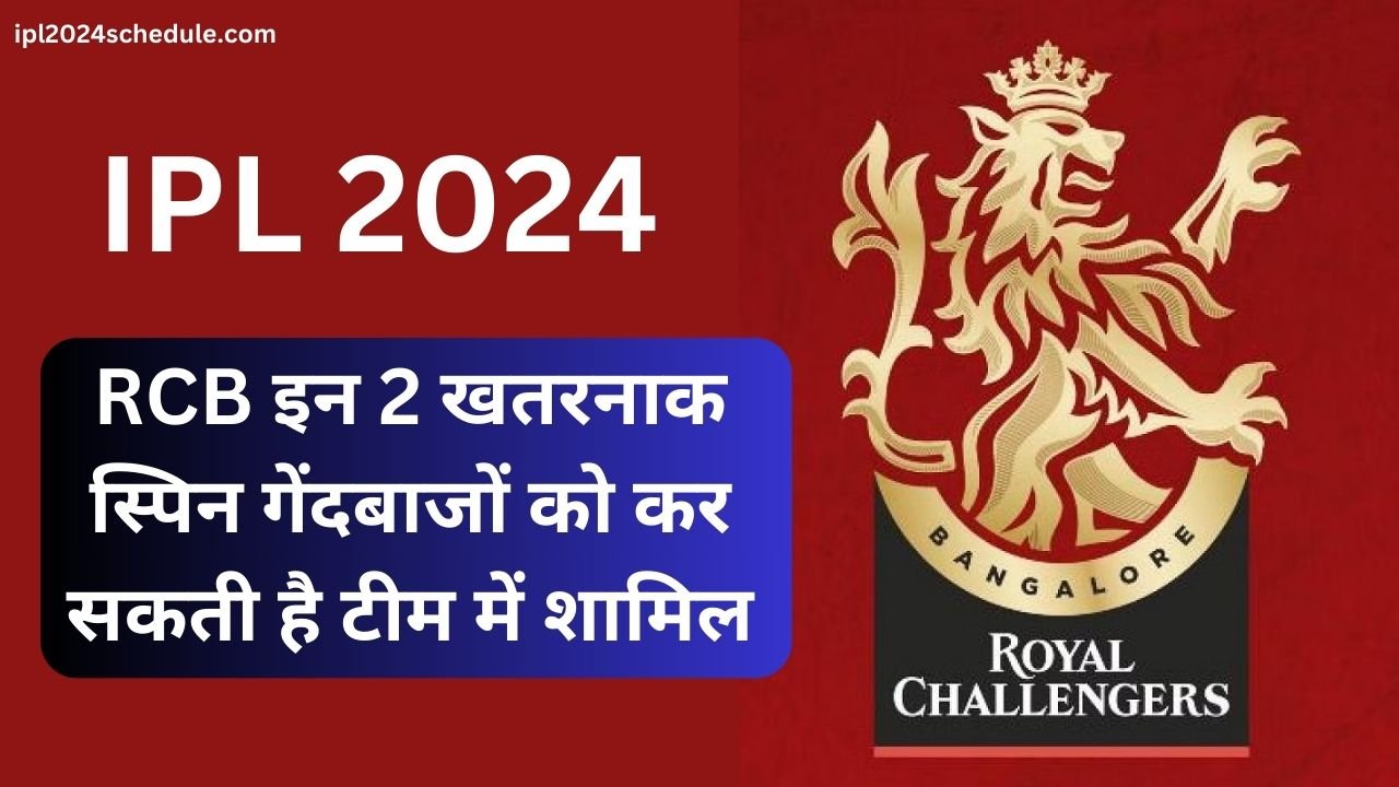 IPL 2024 : RCB इन 2 खतरनाक स्पिन गेंदबाजों को कर सकती है टीम में शामिल