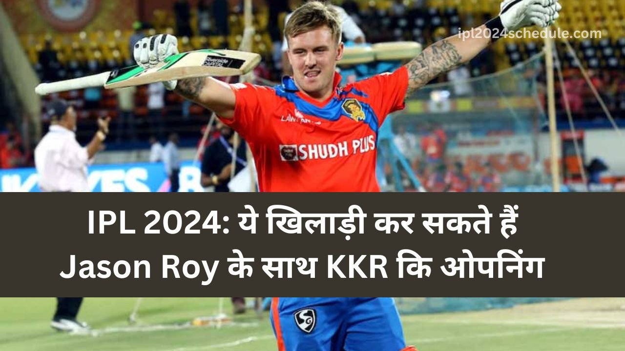 IPL 2024: ये खिलाड़ी कर सकते हैं Jason Roy के साथ KKR कि ओपनिंग | आईपीएल 2024 में KKR के लिए जैसन रॉय का ओपनिंग पार्टनर कौन है