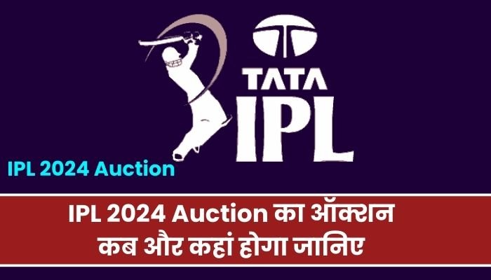 IPL 2024 Auction का ऑक्शन कब और कहां होगा जानिए ऑक्शन की पूरी जानकारी