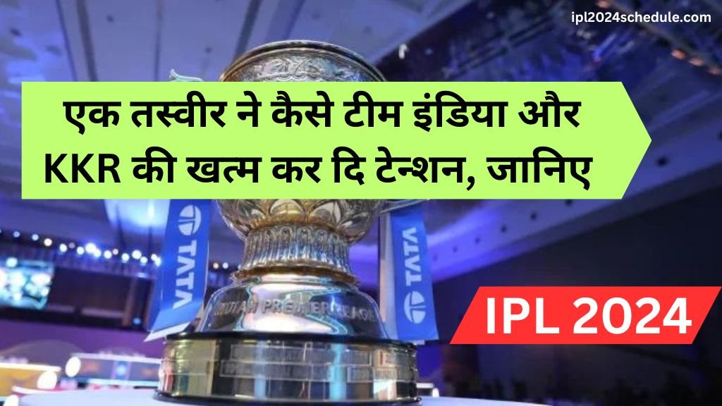 IPL 2024: एक तस्वीर ने कैसे टीम इंडिया और KKR की खत्म कर दि टेन्शन, जानिए