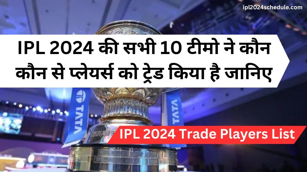 IPL 2024 की सभी 10 टीमो ने कौन कौन से प्लेयर्स को ट्रेड किया है जानिए | IPL 2024 Trade Players List