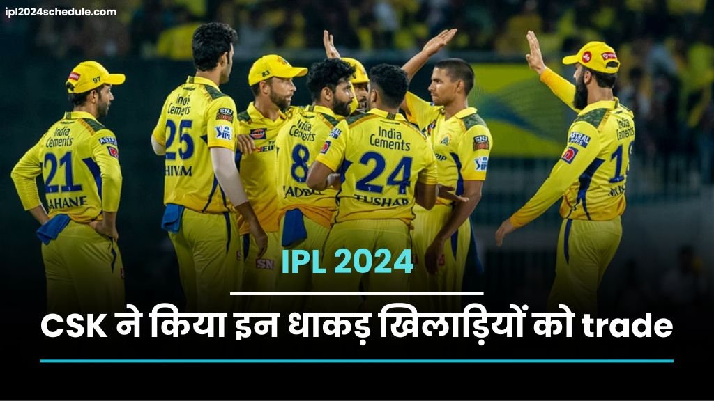 IPL 2024: CSK ने किया इन धाकड़ खिलाड़ियों को trade, नाम जानकर आप भी हो जायेंगे हैरान