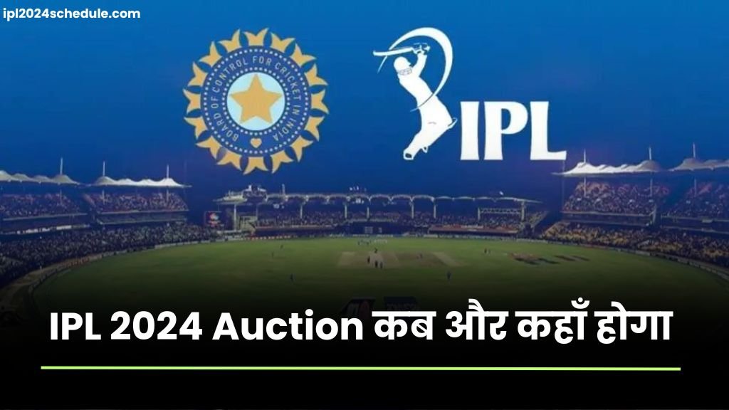 BCCI ने जारी किया IPL 2024 ऑक्शन कि डेट, जानिए कब और कहां होगा IPL 2024 Auction