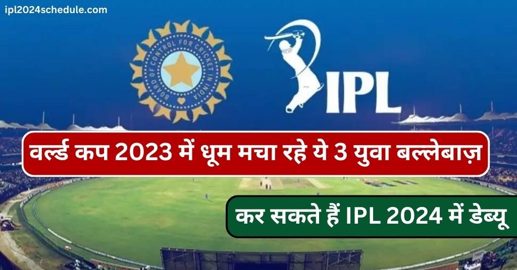 वर्ल्ड कप 2023 में धूम मचा रहे ये 3 युवा बल्लेबाज़ कर सकते हैं IPL 2024 में डेब्यू