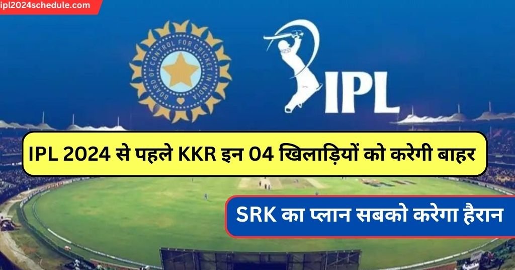 IPL 2024 से पहले KKR इन 04 खिलाड़ियों को करेगी बाहर, SRK का प्लान सबको करेगा हैरान