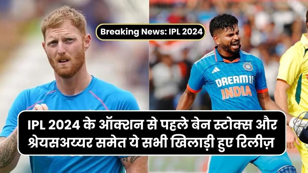 Breaking News: IPL 2024 के ऑक्शन से पहले बेन स्टोक्स और श्रेयसअय्यर समेत ये सभी खिलाड़ी हुए रिलीज़