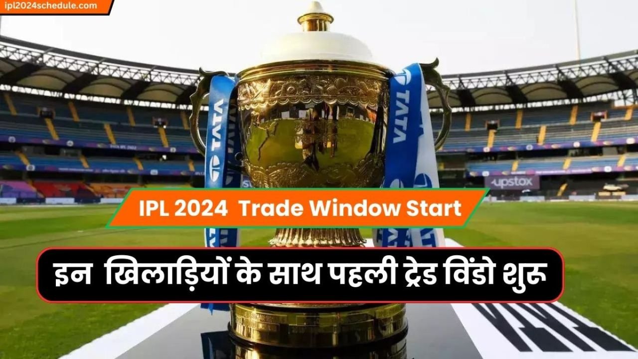 IPL 2024 : इन 9 खिलाड़ियों के साथ पहली ट्रेड विंडो शुरू | IPL 2024 Schedule