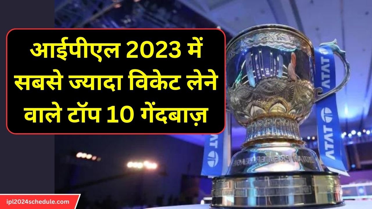 आईपीएल 2023 में सबसे ज्यादा विकेट लेने वाले टॉप 10 गेंदबाज़