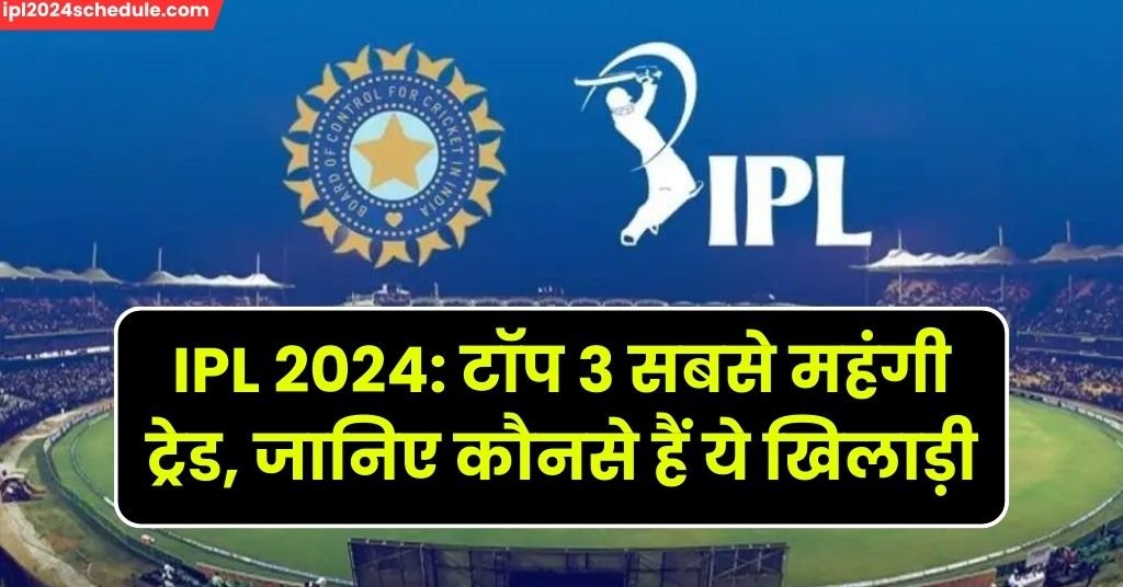 IPL 2024: टॉप 3 सबसे महंगी ट्रेड, जानिए कौनसे हैं ये खिलाड़ी