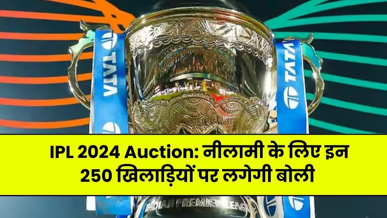 IPL 2024 Auction: नीलामी के लिए इन 250 खिलाड़ियों पर लगेगी बोली