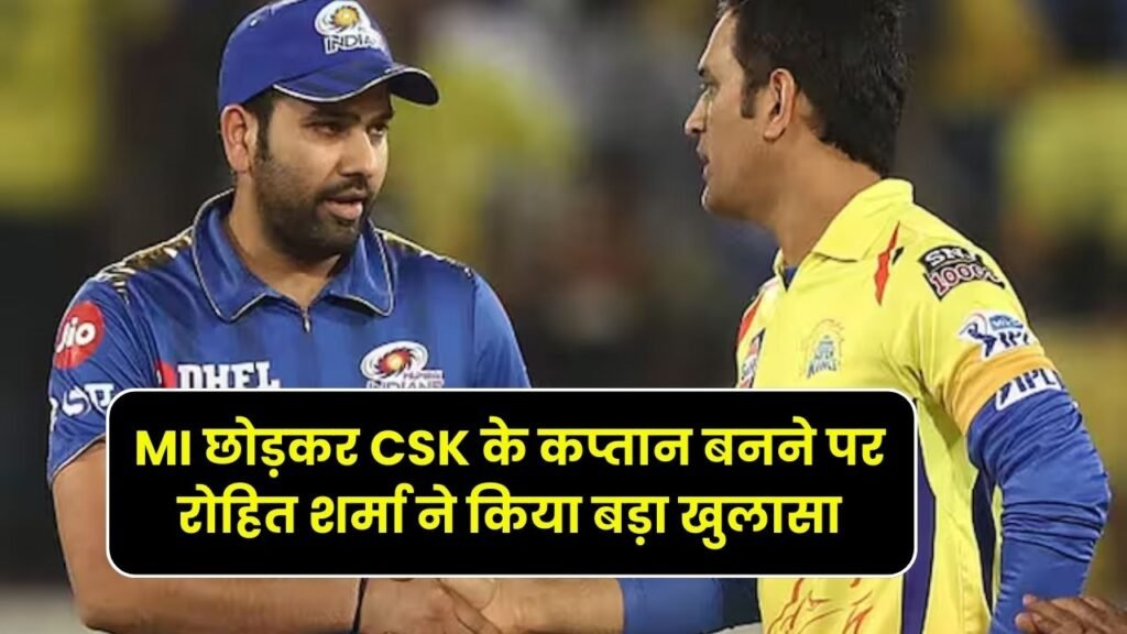 IPL 2024: MI छोड़कर CSK के कप्तान बनने पर रोहित शर्मा ने किया बड़ा खुलासा