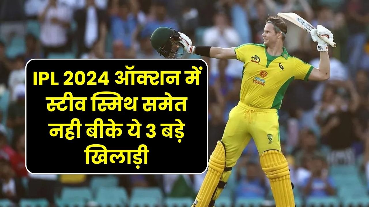 IPL 2024 ऑक्शन में स्टीव स्मिथ समेत नही बीके ये 3 बड़े खिलाड़ी | Unsold big Player in IPL 2024