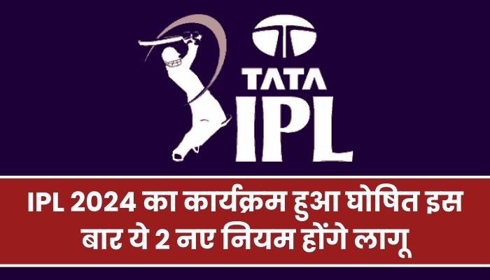 IPL 2024 का कार्यक्रम हुआ घोषित इस बार ये 2 नए नियम होंगे लागू