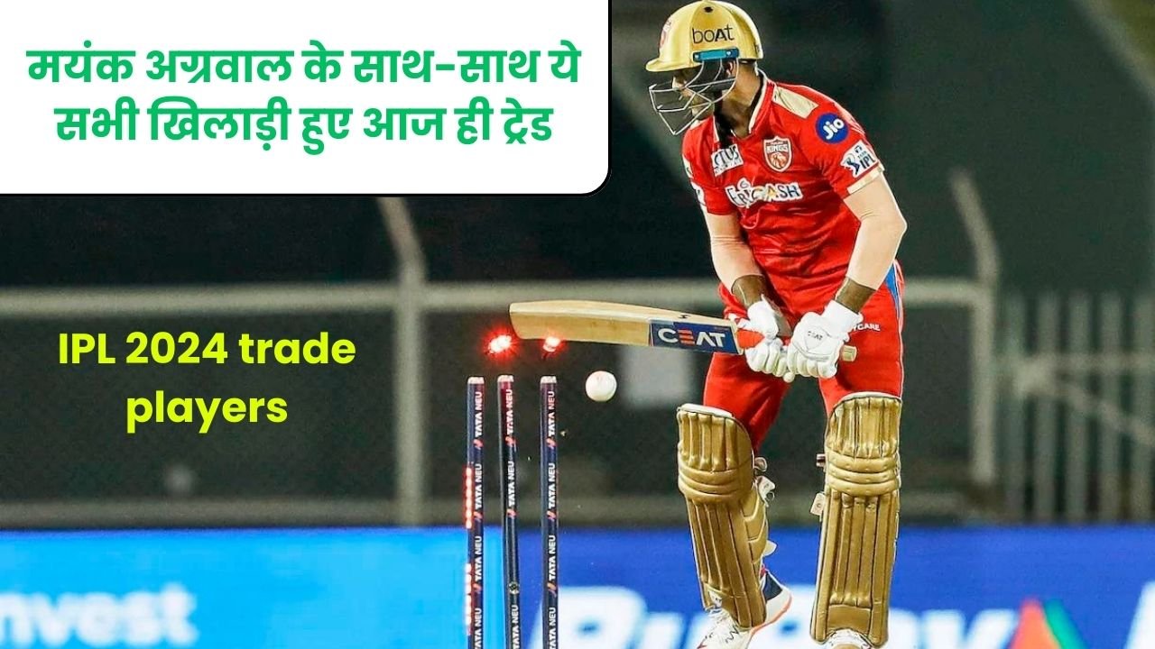 IPL 2024: मयंक अग्रवाल के साथ-साथ ये सभी खिलाड़ी हुए आज ही ट्रेड | IPL 2024 trade players list