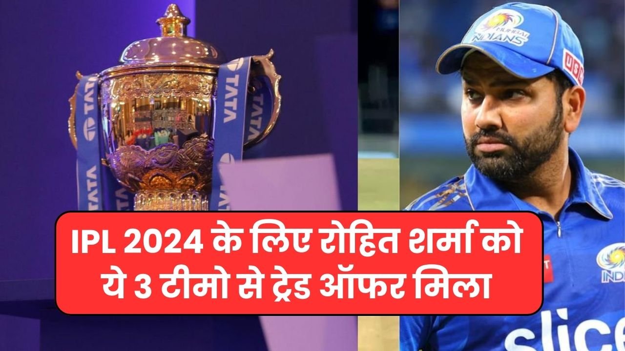 IPL 2024 के लिए रोहित शर्मा को ये 3 टीमो से ट्रेड ऑफर मिला | IPL 2024 Trade offer by rohit sharma