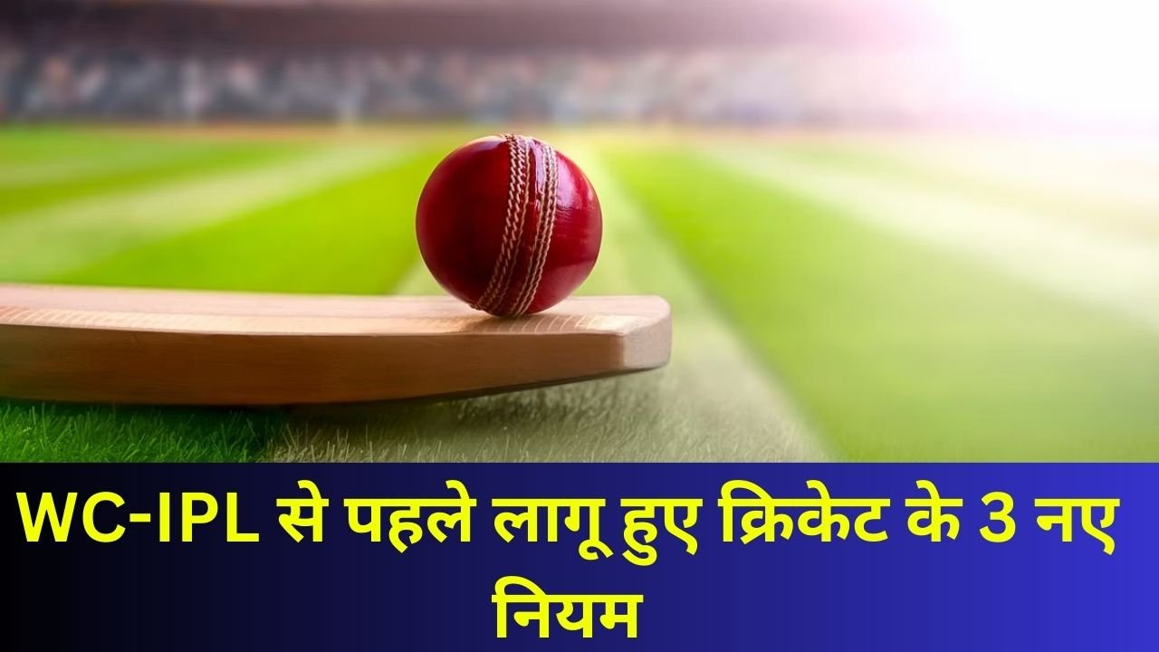 WC-IPL से पहले लागू हुए क्रिकेट के 3 नए नियम जो करेंगे गेंदबाजों को परेशान