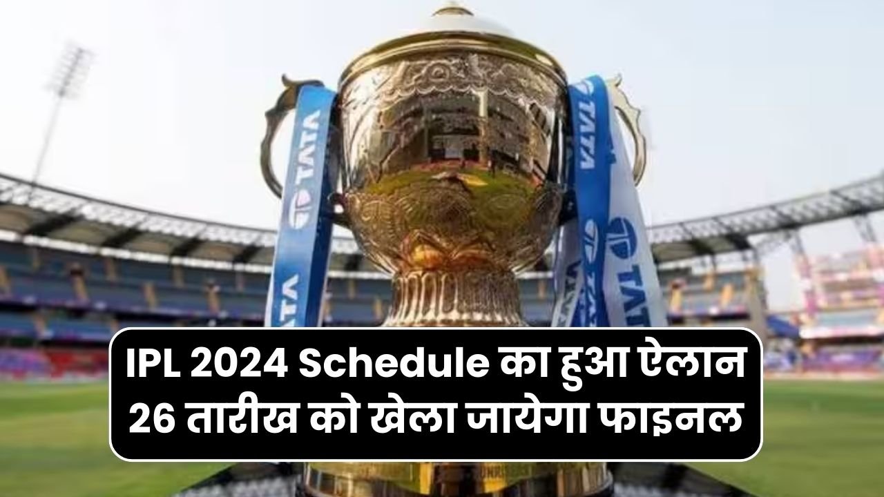 IPL 2024 Schedule का हुआ ऐलान 26 तारीख को खेला जायेगा IPL 2024 का फाइनल मैच