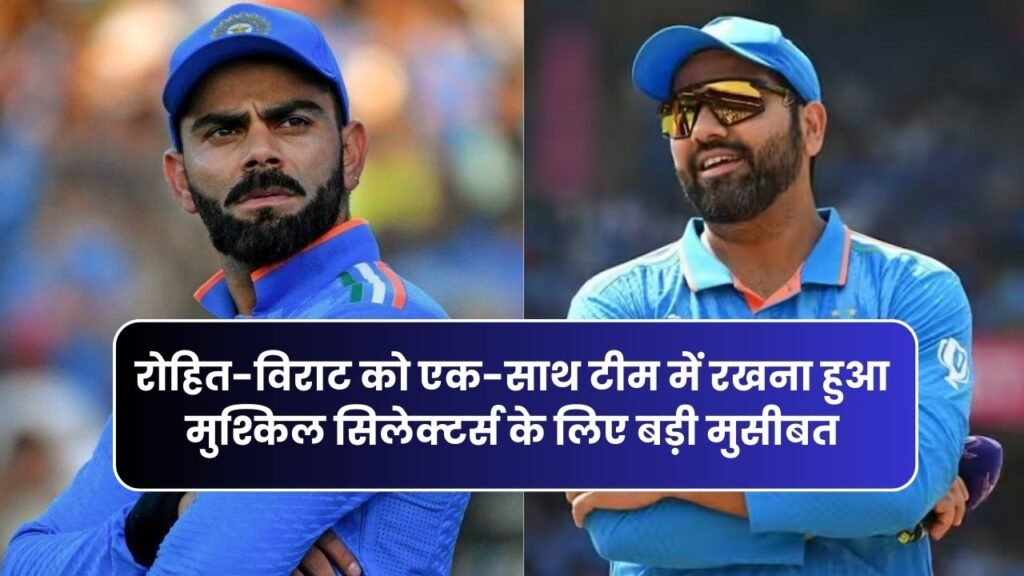 T20 World Cup में रोहित-विराट को एक-साथ टीम में रखना हुआ मुश्किल सिलेक्टर्स के लिए बड़ी मुसीबत