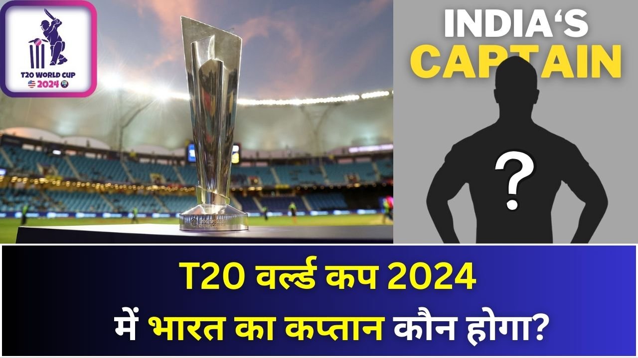 T20 वर्ल्ड कप 2024 में भारत का कप्तान कौन होगा?