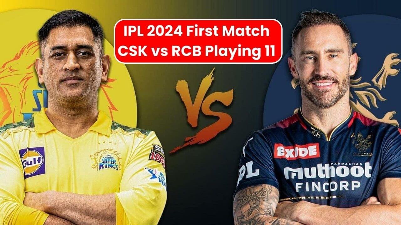 IPL 2024 के पहले मैच यानी CSK Vs RCB की संभावित Playing 11 का हुआ येलान