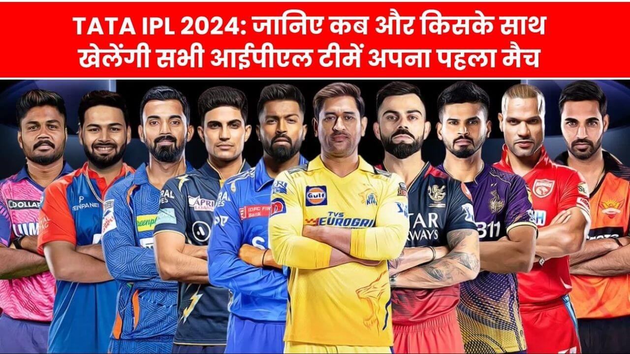 TATA IPL 2024: जानिए कब और किसके साथ खेलेंगी सभी आईपीएल टीमें अपना पहला मैच