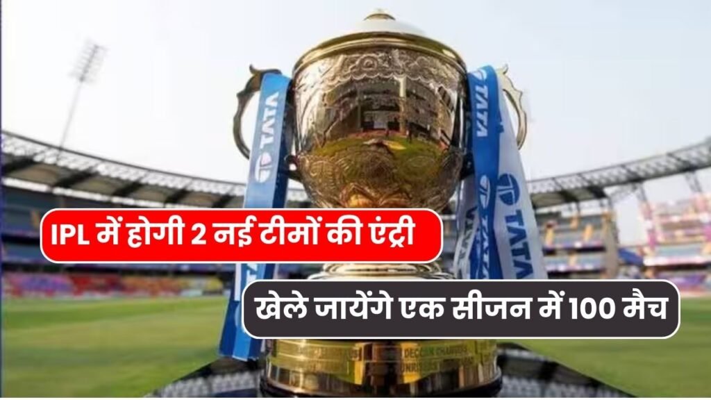 IPL में होगी 2 नई टीमों की एंट्री और खेले जायेंगे एक सीजन में 100 मैच