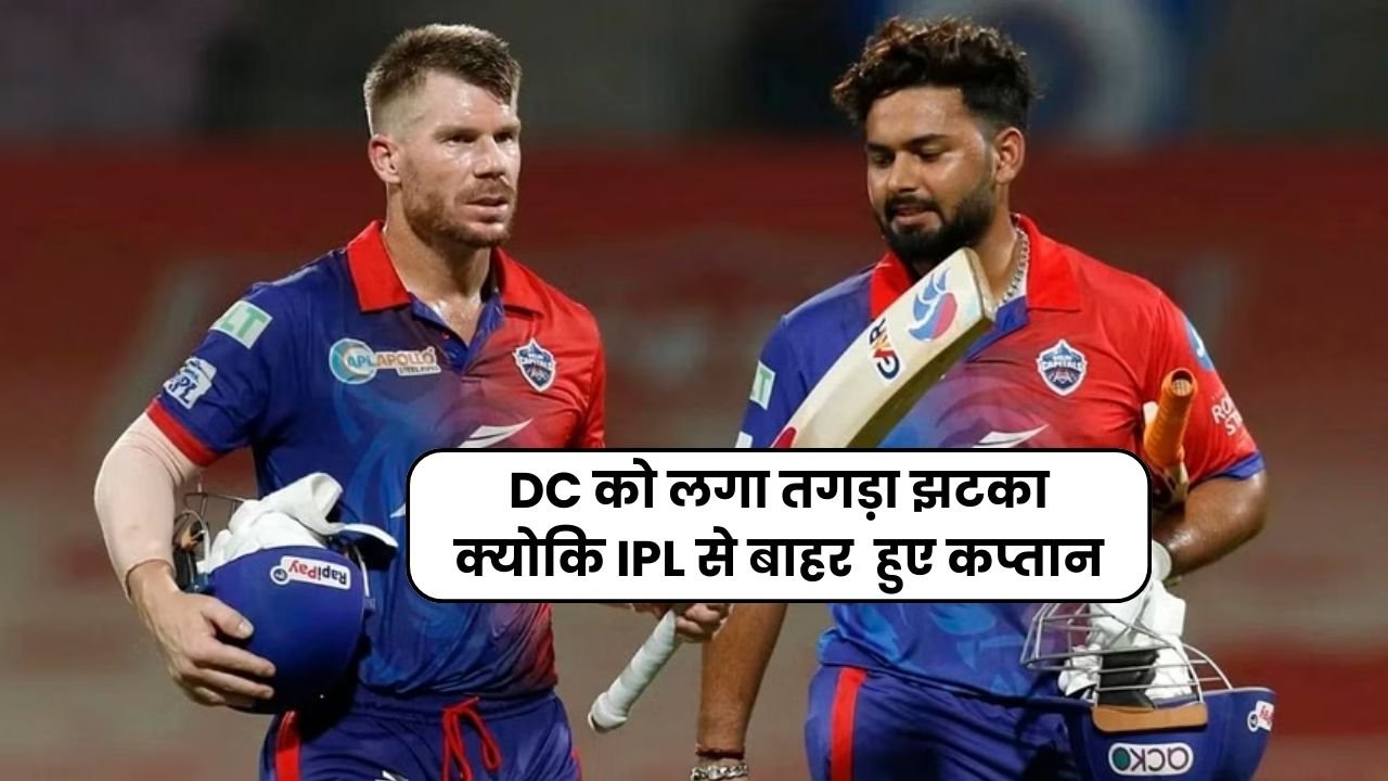 IPL 2024: DC को लगा तगड़ा झटका क्योकि IPL से बाहर हुए कप्तान, जानिए क्या है वजह