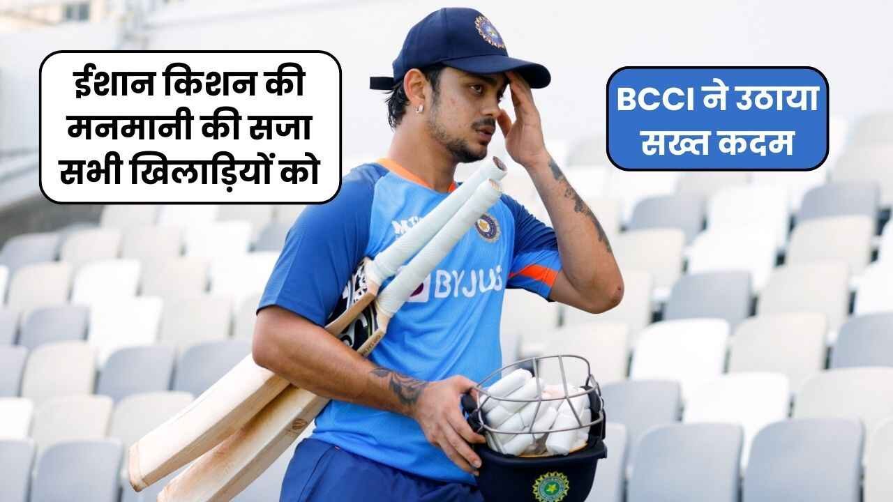 ईशान किशन की मनमानी की सजा सभी खिलाड़ियों को, BCCI ने उठाया सख्त कदम