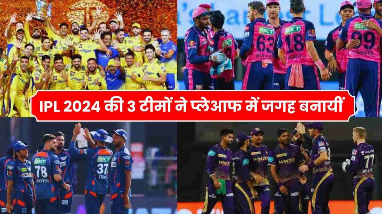 IPL 2024 की 3 टीमों ने प्लेआफ में जगह बनायीं, वही अब 4 टीमों की हो गयी पक्की विदाई जानिए कौनसी टीमें है