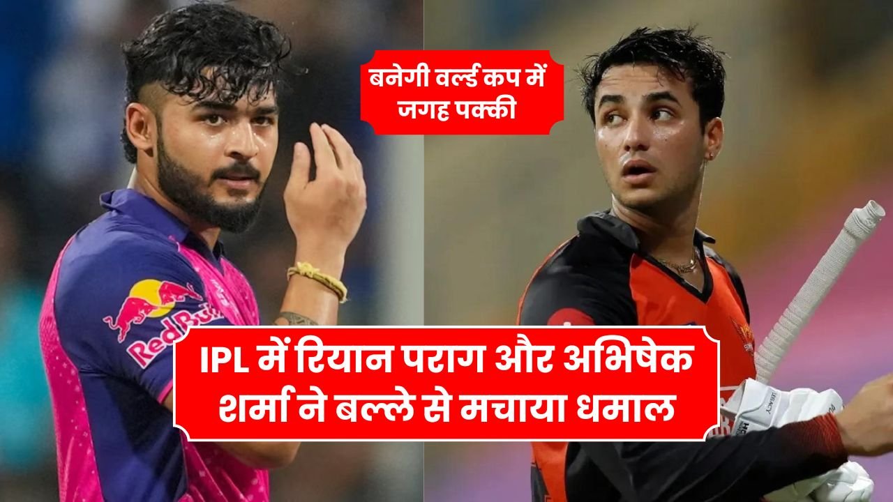 IPL में रियान पराग और अभिषेक शर्मा ने बल्ले से मचाया धमाल, बनेगी वर्ल्ड कप में जगह पक्की जानिए पूरी खबर