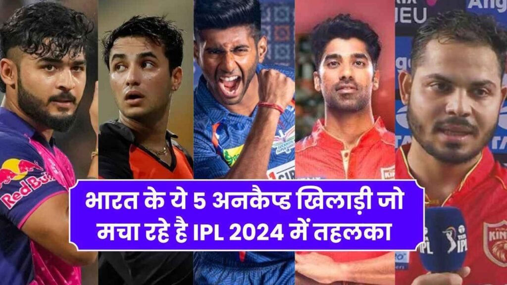 भारत के ये 5 अनकैप्ड खिलाड़ी जो मचा रहे है IPL 2024 में तहलका, बन सकती है T20 वर्ल्ड कप में जगह