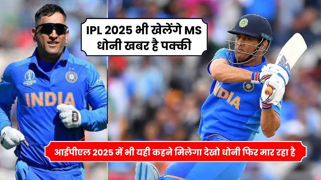 IPL 2025 भी खेलेंगे MS धोनी खबर है पक्की, आईपीएल 2025 में भी यही कहने मिलेगा देखो धोनी फिर मार रहा है